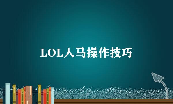 LOL人马操作技巧