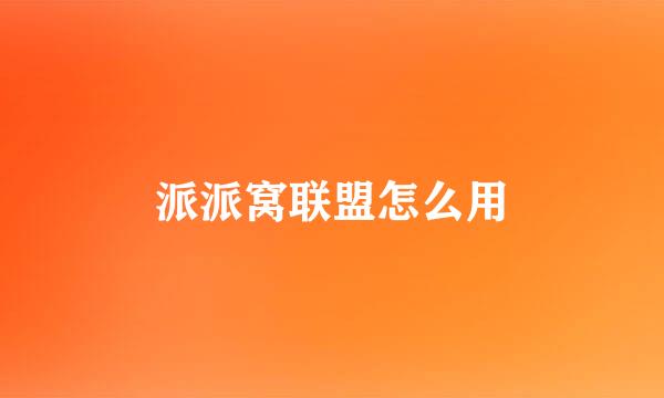 派派窝联盟怎么用