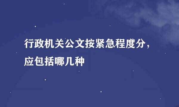 行政机关公文按紧急程度分，应包括哪几种