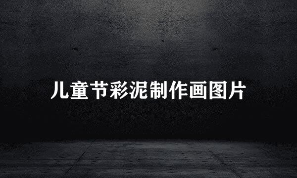 儿童节彩泥制作画图片
