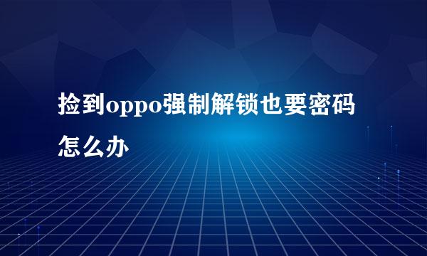 捡到oppo强制解锁也要密码怎么办
