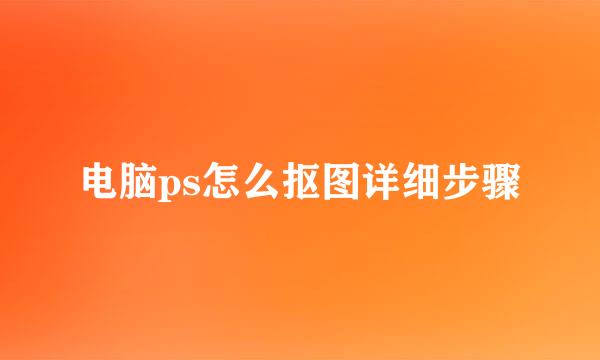 电脑ps怎么抠图详细步骤