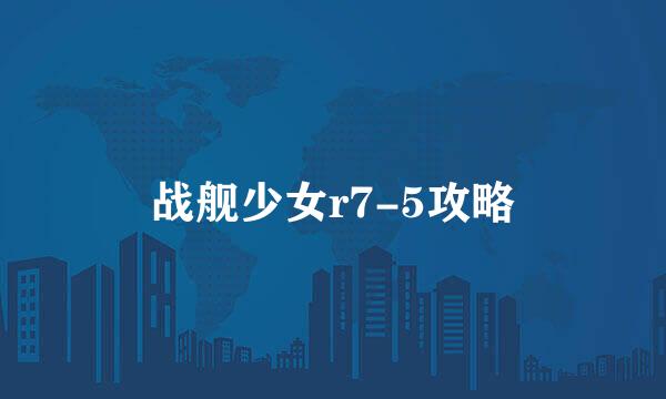 战舰少女r7-5攻略