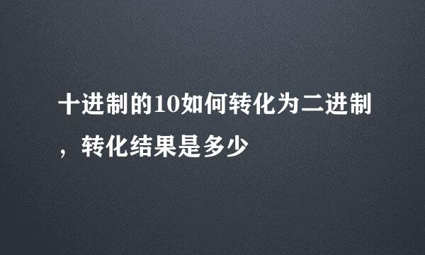 十进制的10如何转化为二进制，转化结果是多少