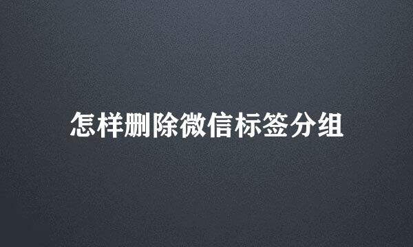 怎样删除微信标签分组