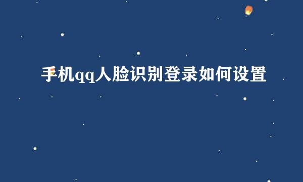手机qq人脸识别登录如何设置