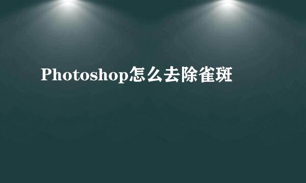 Photoshop怎么去除雀斑