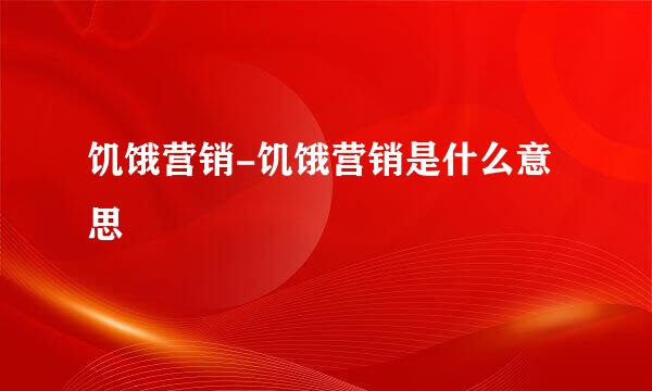 饥饿营销-饥饿营销是什么意思
