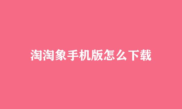 淘淘象手机版怎么下载