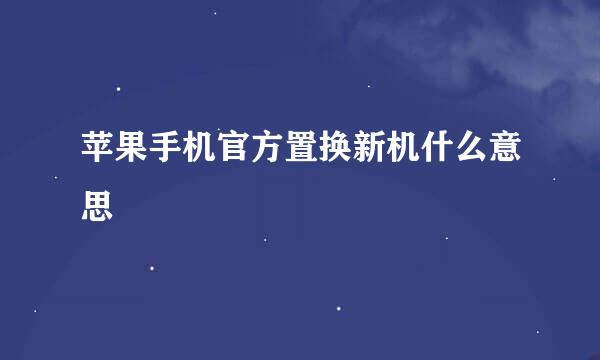 苹果手机官方置换新机什么意思