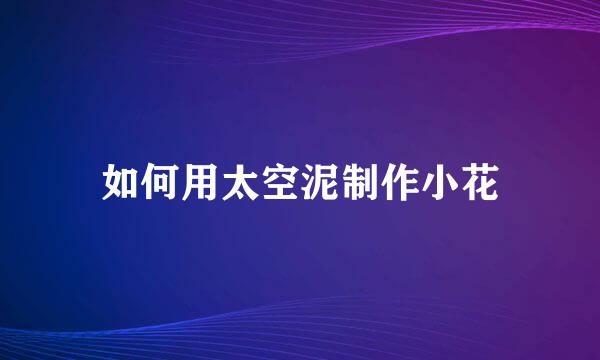 如何用太空泥制作小花