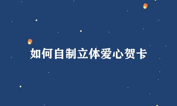 如何自制立体爱心贺卡