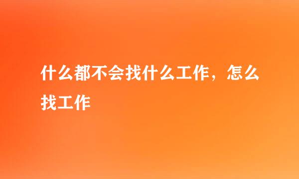 什么都不会找什么工作，怎么找工作