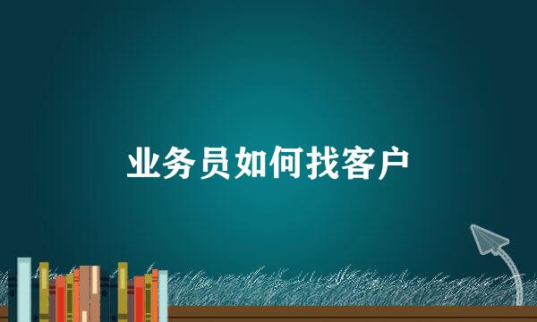 业务员如何找客户