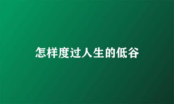 怎样度过人生的低谷