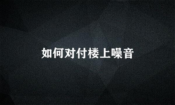 如何对付楼上噪音
