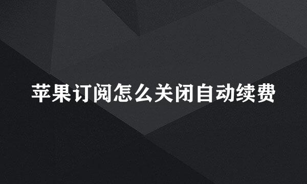 苹果订阅怎么关闭自动续费