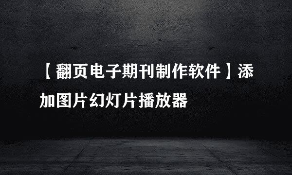 【翻页电子期刊制作软件】添加图片幻灯片播放器