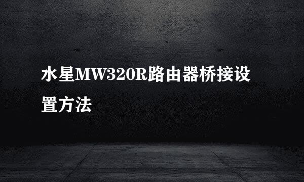 水星MW320R路由器桥接设置方法