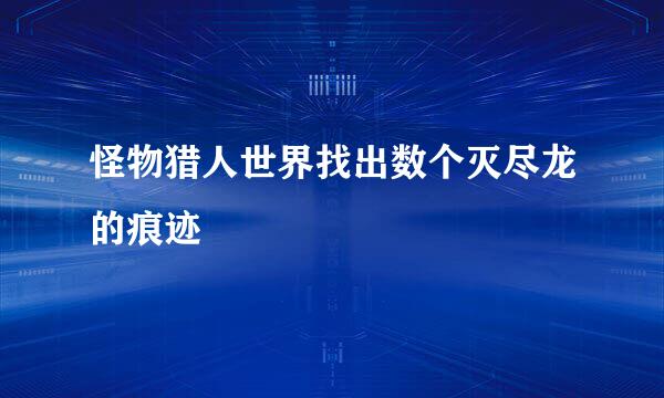 怪物猎人世界找出数个灭尽龙的痕迹