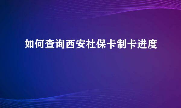 如何查询西安社保卡制卡进度