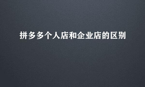 拼多多个人店和企业店的区别