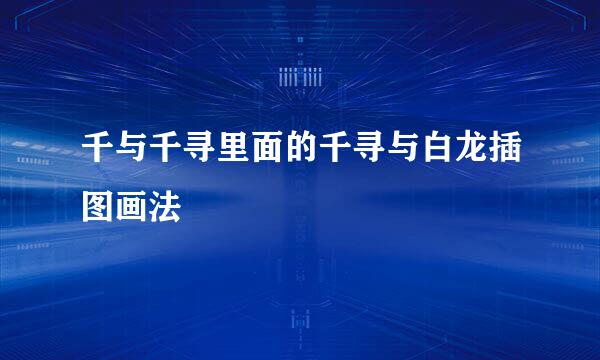 千与千寻里面的千寻与白龙插图画法