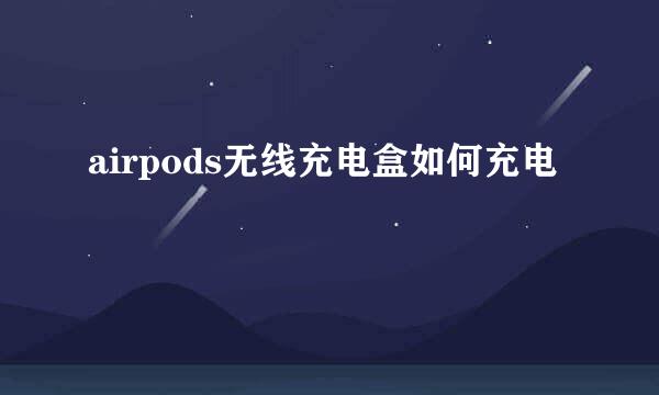 airpods无线充电盒如何充电