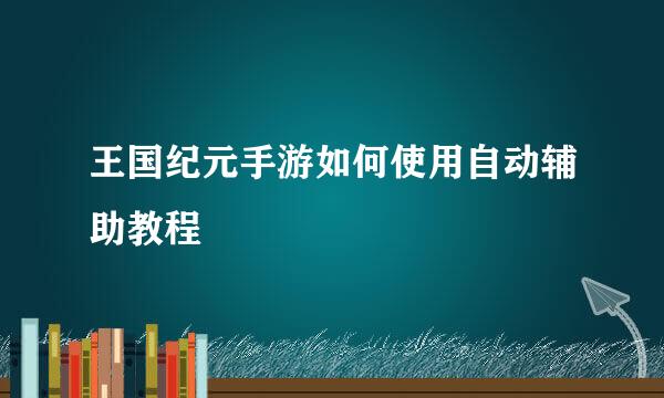 王国纪元手游如何使用自动辅助教程