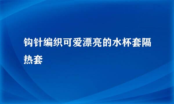 钩针编织可爱漂亮的水杯套隔热套