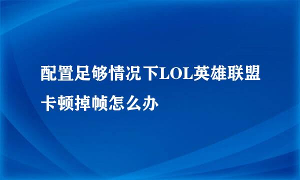 配置足够情况下LOL英雄联盟卡顿掉帧怎么办