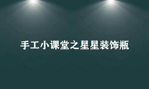 手工小课堂之星星装饰瓶