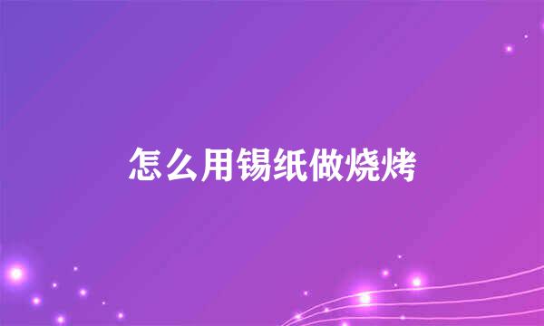 怎么用锡纸做烧烤
