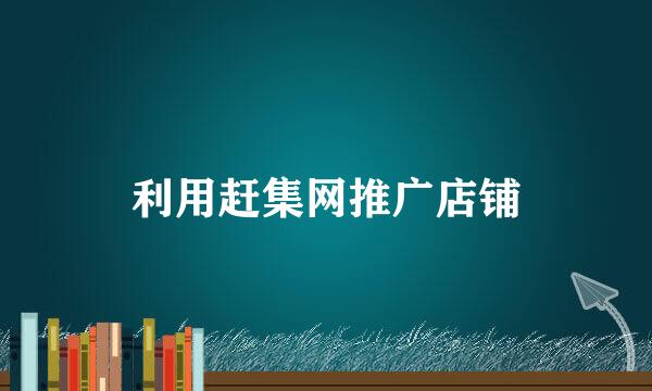 利用赶集网推广店铺