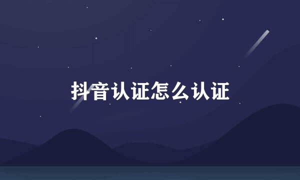 抖音认证怎么认证