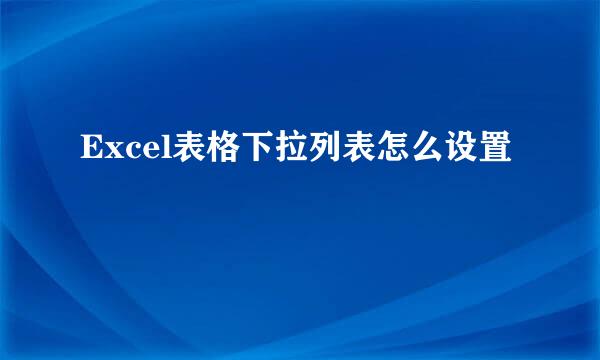 Excel表格下拉列表怎么设置