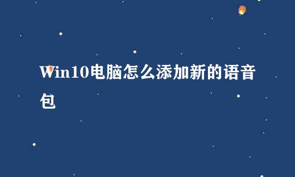 Win10电脑怎么添加新的语音包