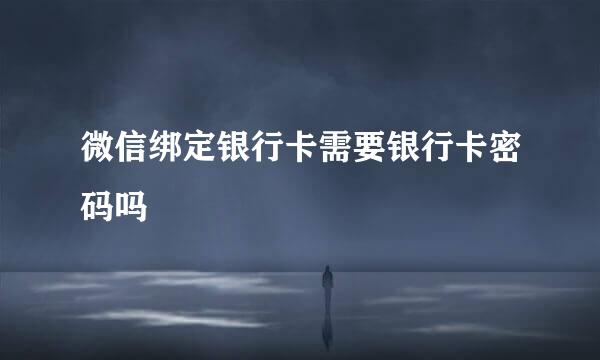 微信绑定银行卡需要银行卡密码吗