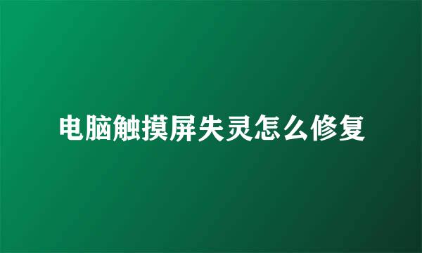 电脑触摸屏失灵怎么修复
