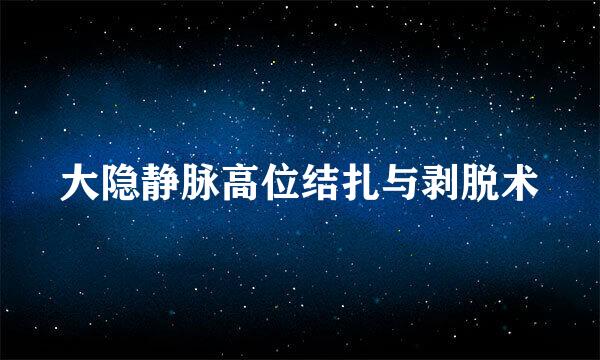 大隐静脉高位结扎与剥脱术