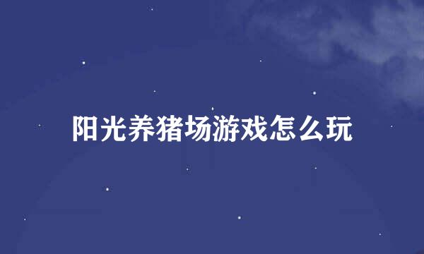 阳光养猪场游戏怎么玩