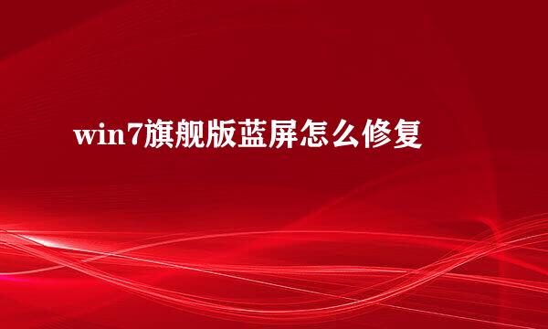 win7旗舰版蓝屏怎么修复