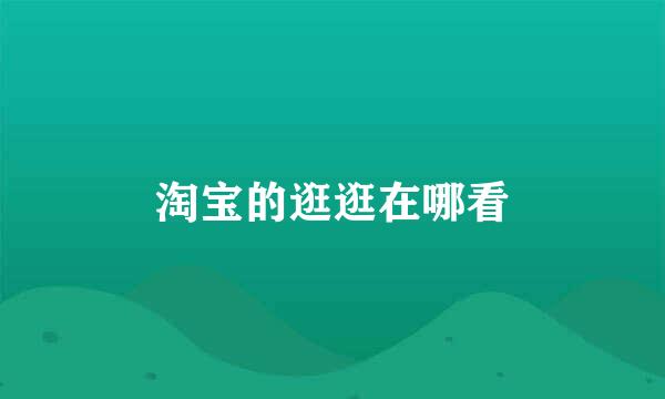 淘宝的逛逛在哪看