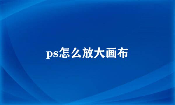 ps怎么放大画布
