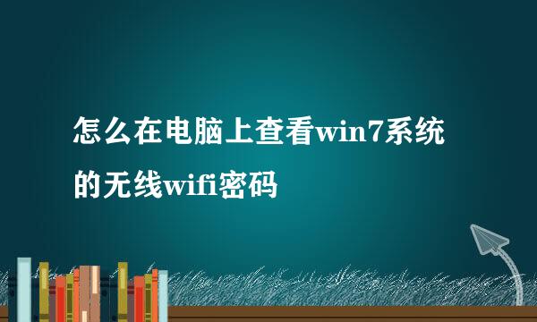 怎么在电脑上查看win7系统的无线wifi密码