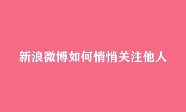 新浪微博如何悄悄关注他人