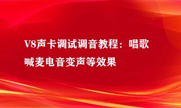 V8声卡调试调音教程：唱歌喊麦电音变声等效果