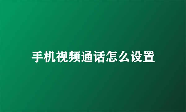 手机视频通话怎么设置