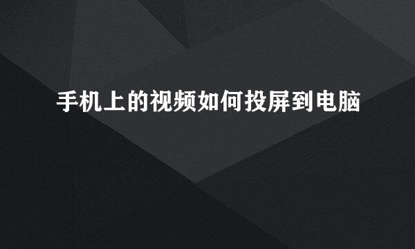 手机上的视频如何投屏到电脑
