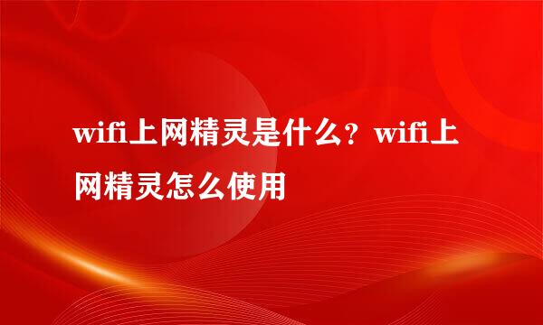 wifi上网精灵是什么？wifi上网精灵怎么使用